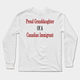 Proud Granddaughter Of A Canadian Immigrant Long Sleeve T-Shirt